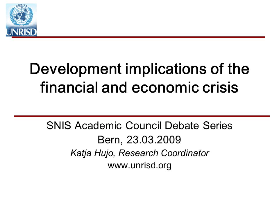 Development implications of the financial and economic crisis SNIS Academic Council Debate Series Bern, Katja Hujo, Research Coordinator