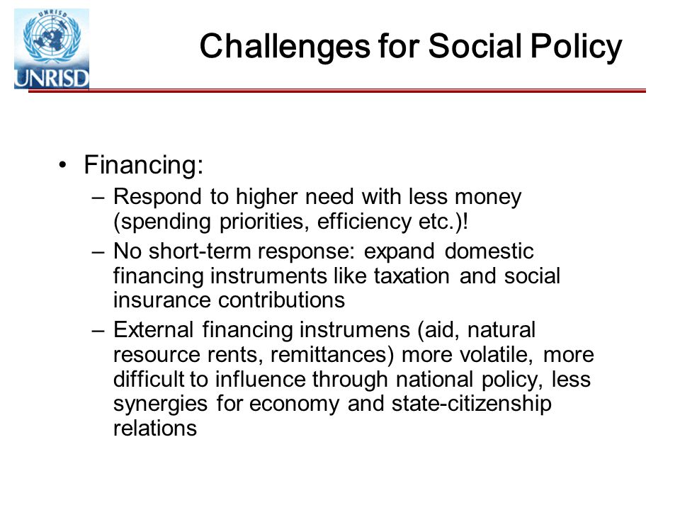 Challenges for Social Policy Financing: –Respond to higher need with less money (spending priorities, efficiency etc.).