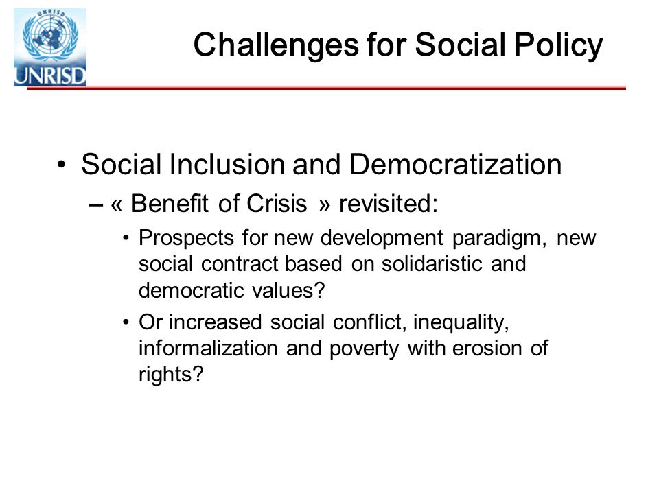 Challenges for Social Policy Social Inclusion and Democratization –« Benefit of Crisis » revisited: Prospects for new development paradigm, new social contract based on solidaristic and democratic values.