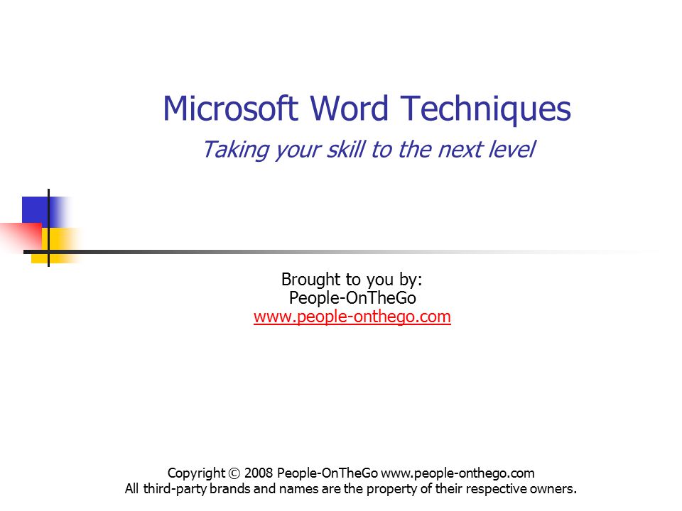 Microsoft Word Techniques Taking your skill to the next level Brought to you by: People-OnTheGo     Copyright © 2008 People-OnTheGo   All third-party brands and names are the property of their respective owners.