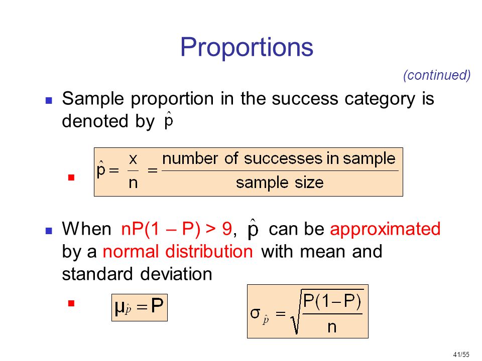 41/55 Proportions Sample proportion in the success category is denoted by When nP(1 – P) > 9, can be approximated by a normal distribution with mean and standard deviation (continued)