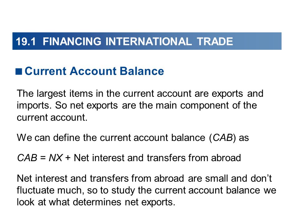 19.1 FINANCING INTERNATIONAL TRADE  Current Account Balance The largest items in the current account are exports and imports.