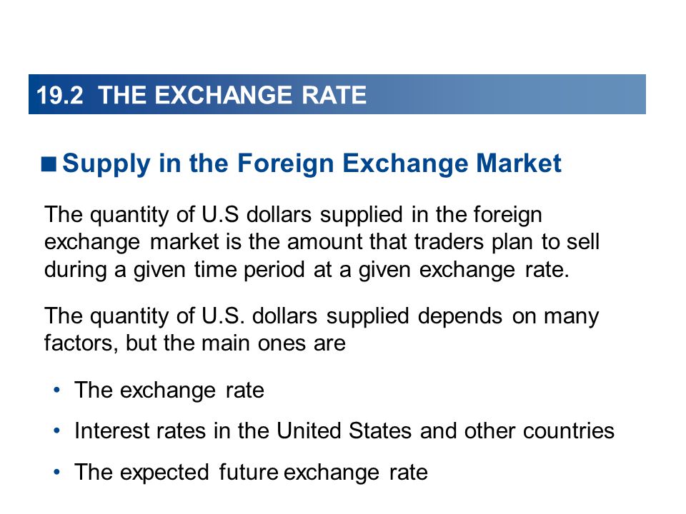 19.2 THE EXCHANGE RATE  Supply in the Foreign Exchange Market The quantity of U.S dollars supplied in the foreign exchange market is the amount that traders plan to sell during a given time period at a given exchange rate.