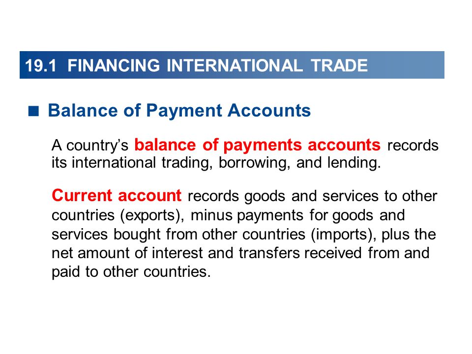 19.1 FINANCING INTERNATIONAL TRADE  Balance of Payment Accounts A country’s balance of payments accounts records its international trading, borrowing, and lending.
