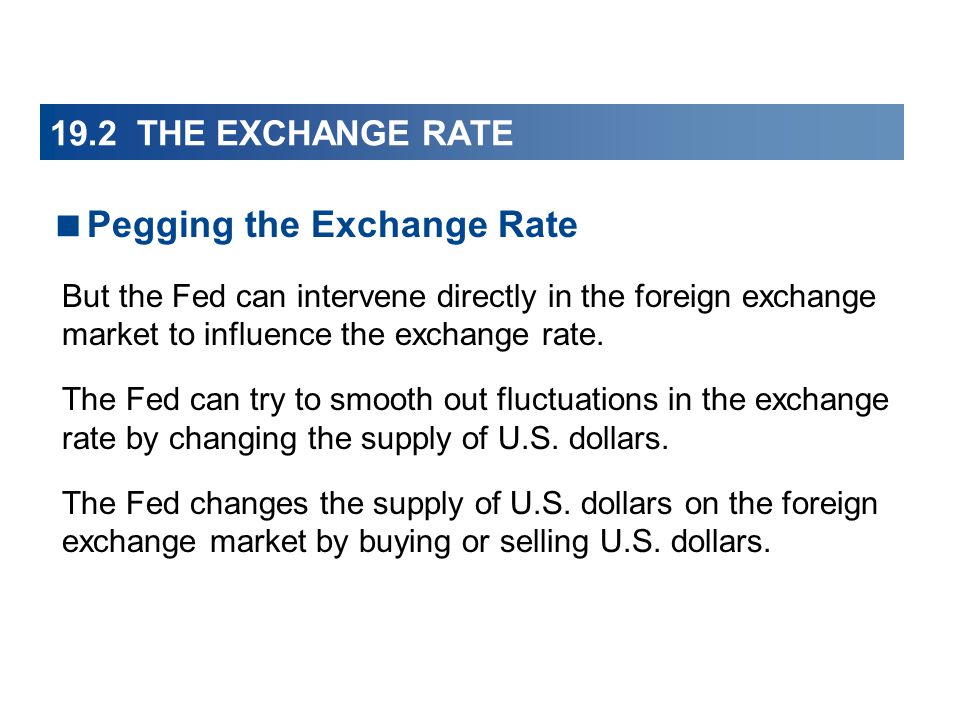 19.2 THE EXCHANGE RATE  Pegging the Exchange Rate But the Fed can intervene directly in the foreign exchange market to influence the exchange rate.