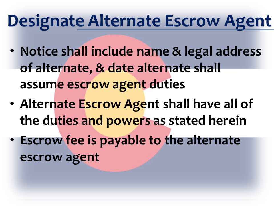 Designate Alternate Escrow Agent Notice shall include name & legal address of alternate, & date alternate shall assume escrow agent duties Alternate Escrow Agent shall have all of the duties and powers as stated herein Escrow fee is payable to the alternate escrow agent