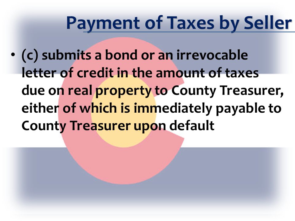 Payment of Taxes by Seller (c) submits a bond or an irrevocable letter of credit in the amount of taxes due on real property to County Treasurer, either of which is immediately payable to County Treasurer upon default