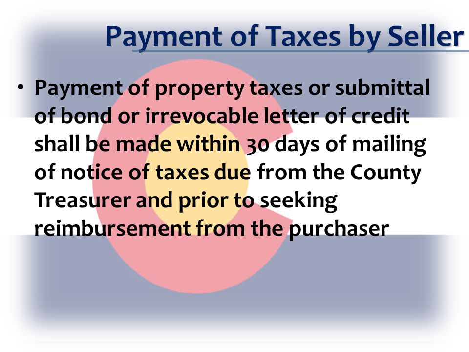 Payment of Taxes by Seller Payment of property taxes or submittal of bond or irrevocable letter of credit shall be made within 30 days of mailing of notice of taxes due from the County Treasurer and prior to seeking reimbursement from the purchaser