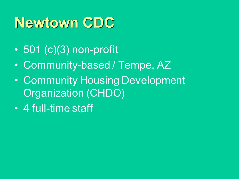 Newtown CDC 501 (c)(3) non-profit Community-based / Tempe, AZ Community Housing Development Organization (CHDO) 4 full-time staff