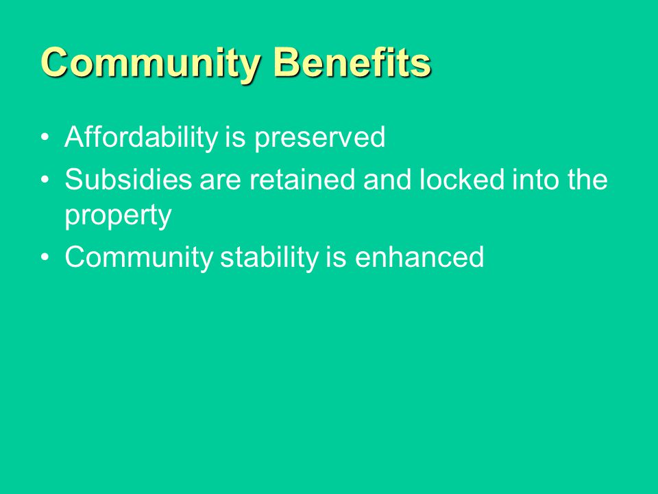 Community Benefits Affordability is preserved Subsidies are retained and locked into the property Community stability is enhanced