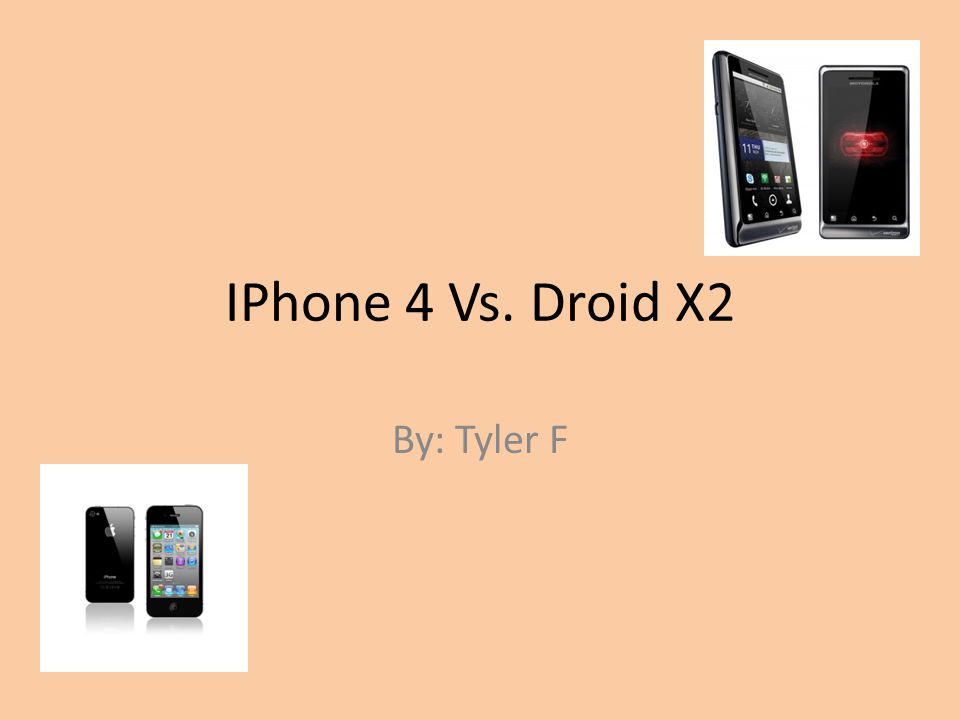 IPhone 4 Vs. Droid X2 By: Tyler F