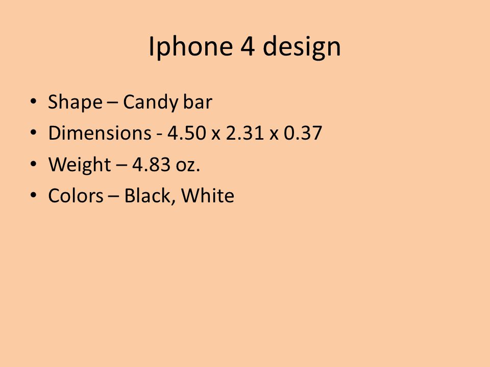 Iphone 4 design Shape – Candy bar Dimensions x 2.31 x 0.37 Weight – 4.83 oz.