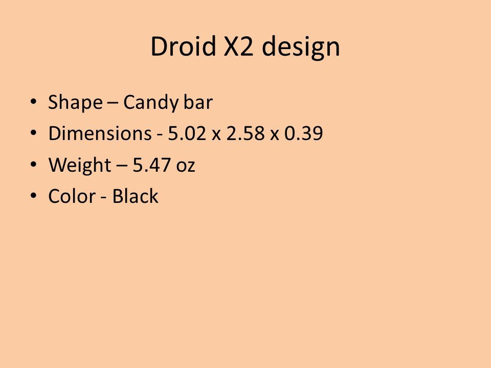 Droid X2 design Shape – Candy bar Dimensions x 2.58 x 0.39 Weight – 5.47 oz Color - Black