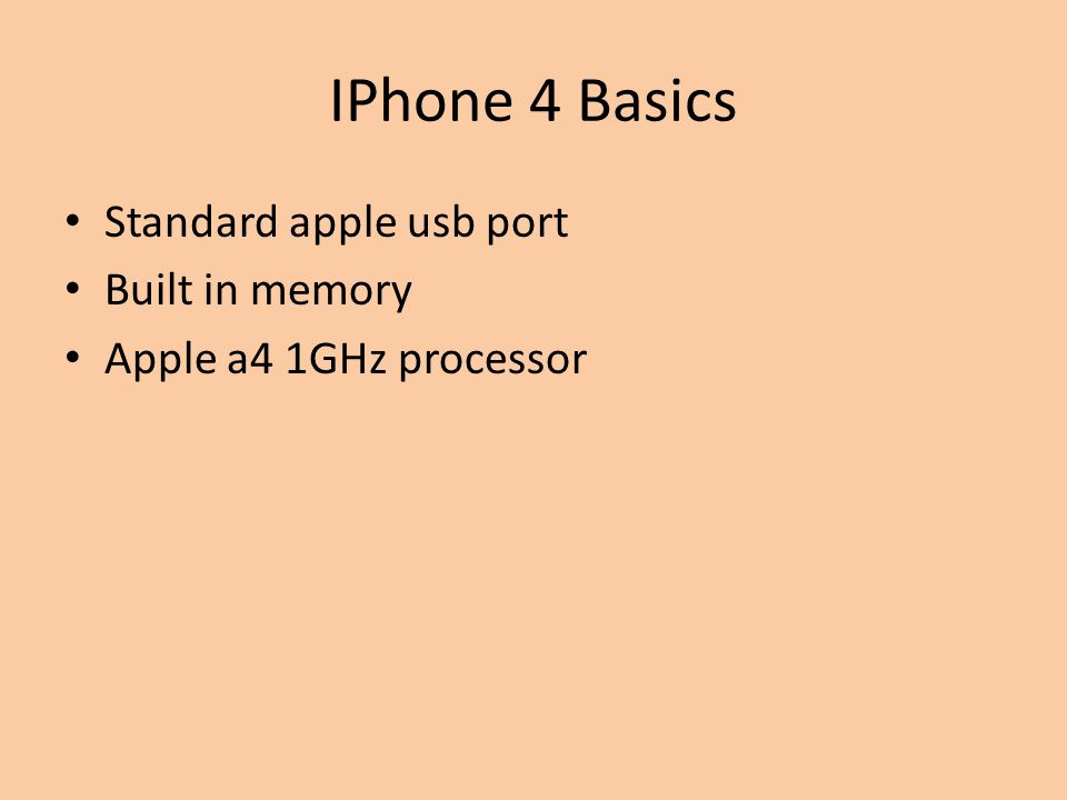 IPhone 4 Basics Standard apple usb port Built in memory Apple a4 1GHz processor