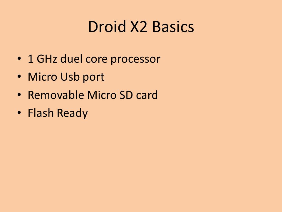 Droid X2 Basics 1 GHz duel core processor Micro Usb port Removable Micro SD card Flash Ready