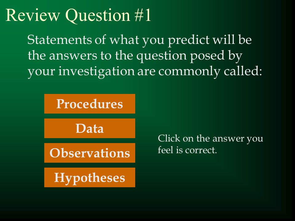 Review Question #1 Statements of what you predict will be the answers to the question posed by your investigation are commonly called: Click on the answer you feel is correct.