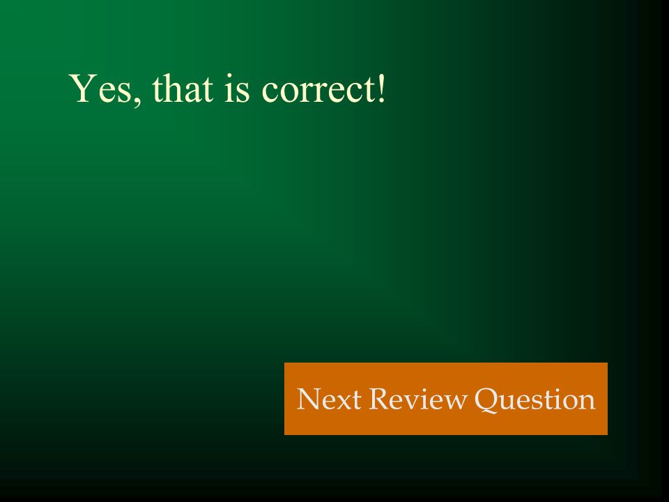 Yes, that is correct! Next Review Question