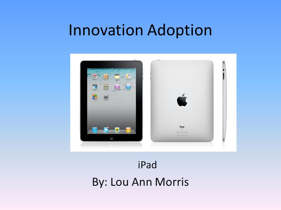 Innovation Adoption iPad By: Lou Ann Morris