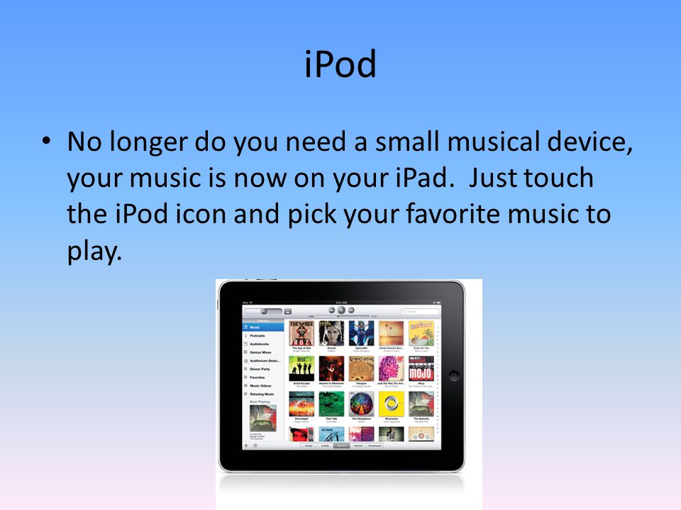 iPod No longer do you need a small musical device, your music is now on your iPad.
