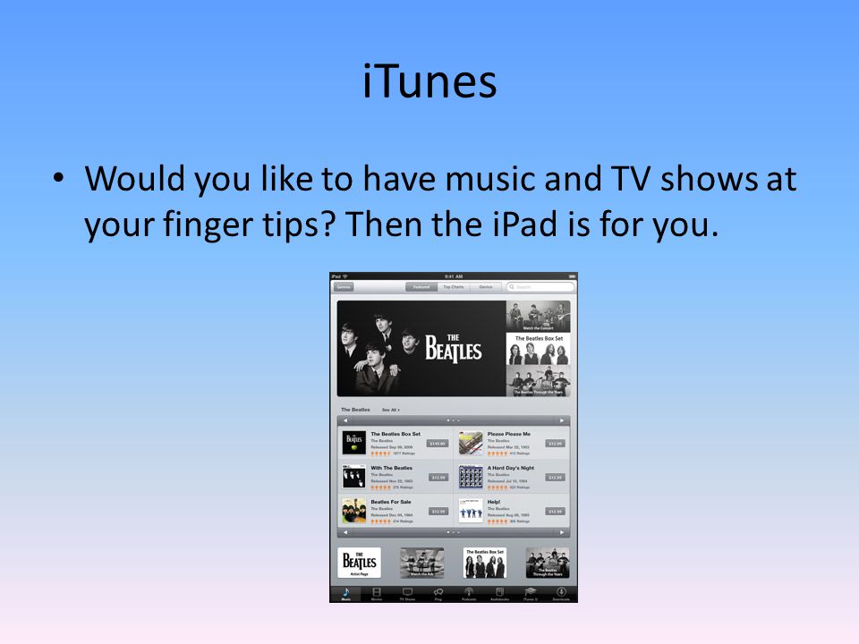 iTunes Would you like to have music and TV shows at your finger tips Then the iPad is for you.