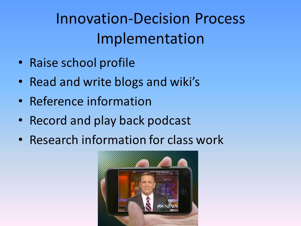 Innovation-Decision Process Implementation Raise school profile Read and write blogs and wiki’s Reference information Record and play back podcast Research information for class work