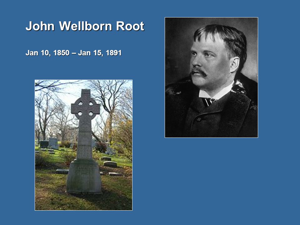 John Wellborn Root Jan 10, 1850 – Jan 15, 1891
