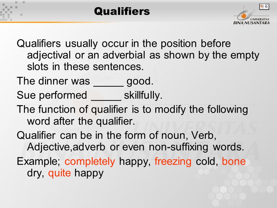 Qualifiers Qualifiers usually occur in the position before adjectival or an adverbial as shown by the empty slots in these sentences.