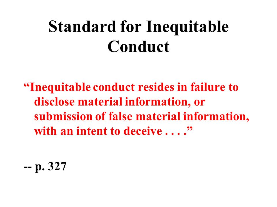 Standard for Inequitable Conduct Inequitable conduct resides in failure to disclose material information, or submission of false material information, with an intent to deceive p.
