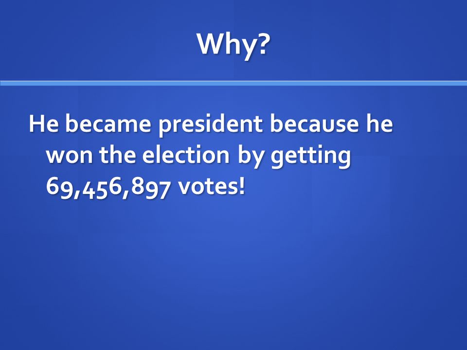 Why He became president because he won the election by getting 69,456,897 votes!