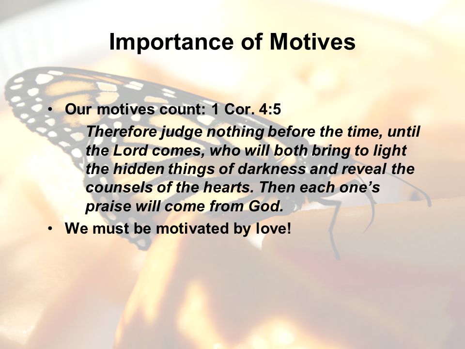 Importance of Motives Our motives count: 1 Cor.