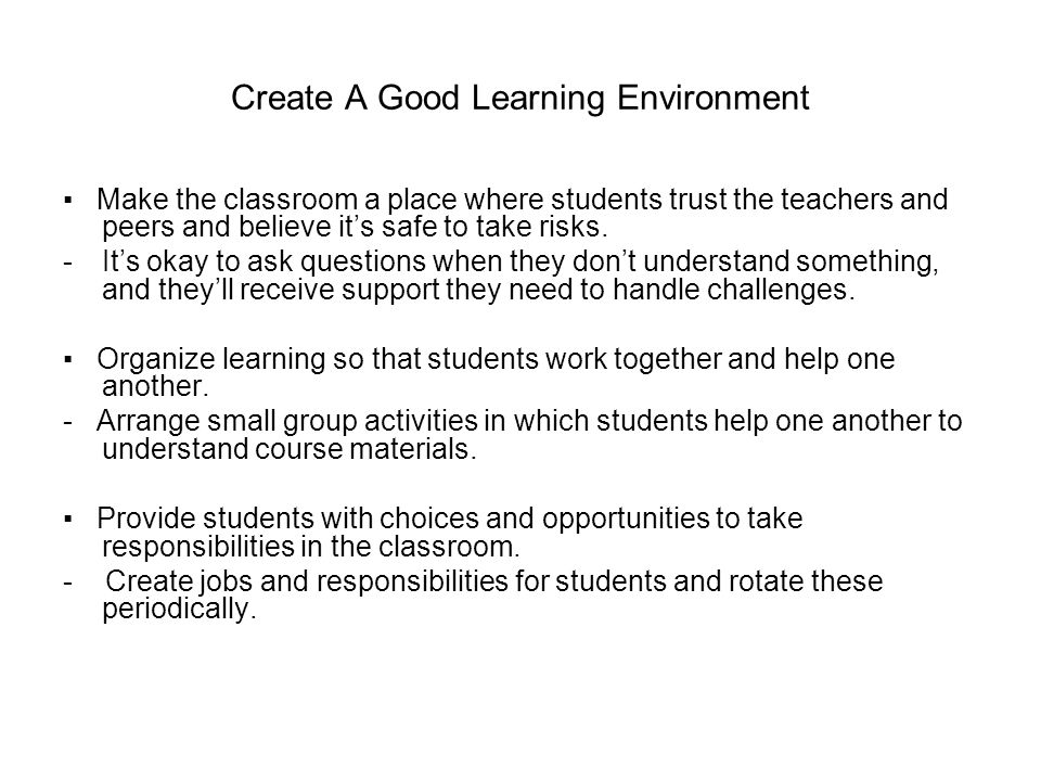 Create A Good Learning Environment ▪ Make the classroom a place where students trust the teachers and peers and believe it’s safe to take risks.