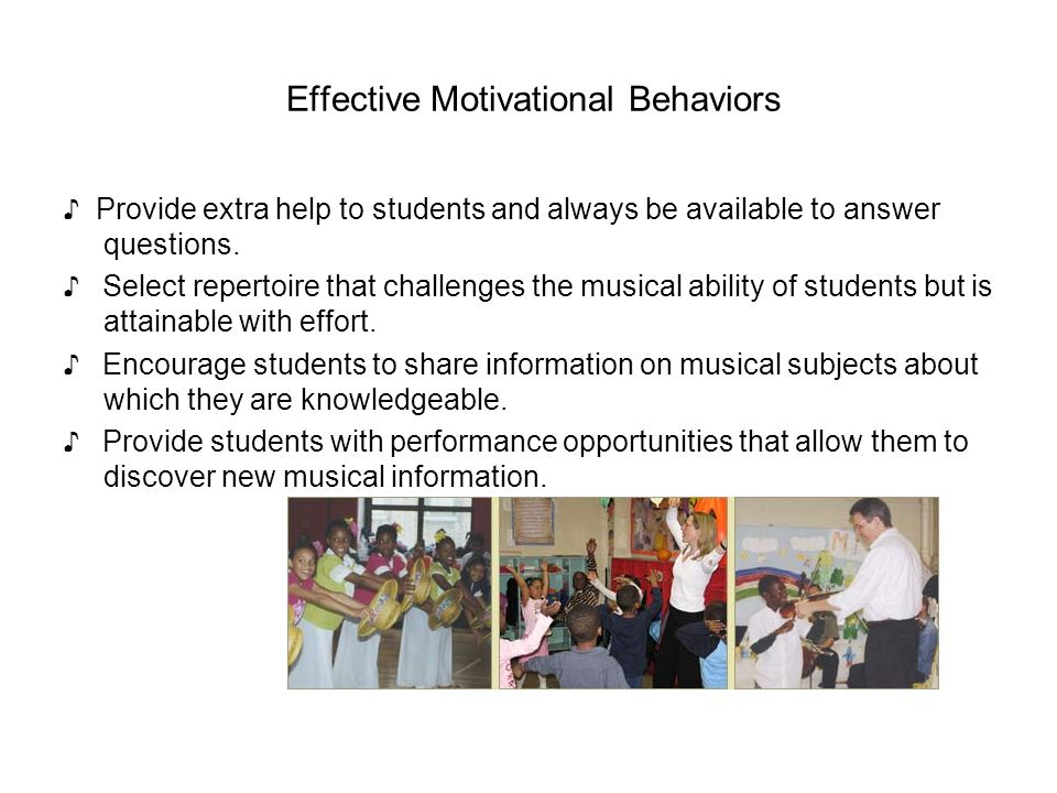Effective Motivational Behaviors ♪ Provide extra help to students and always be available to answer questions.