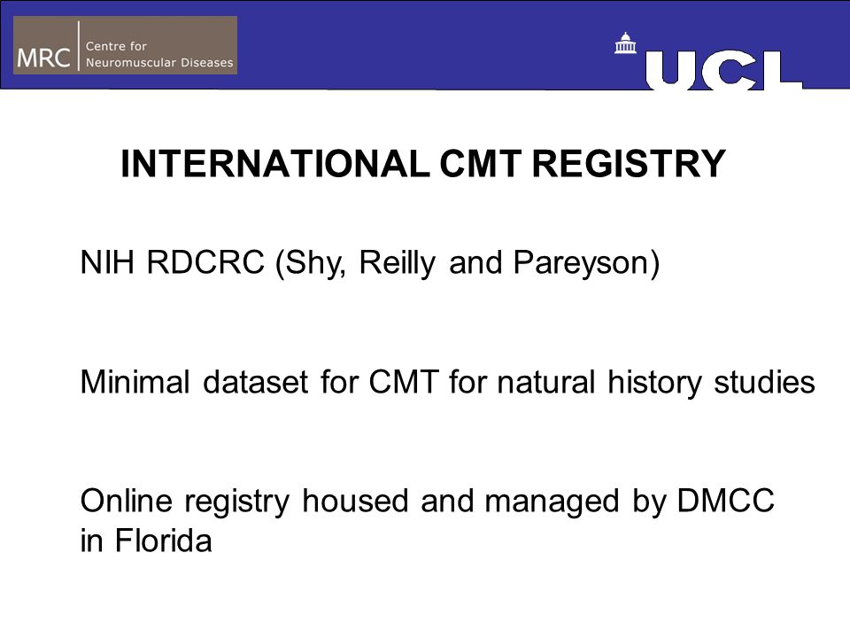 INTERNATIONAL CMT REGISTRY NIH RDCRC (Shy, Reilly and Pareyson) Minimal dataset for CMT for natural history studies Online registry housed and managed by DMCC in Florida
