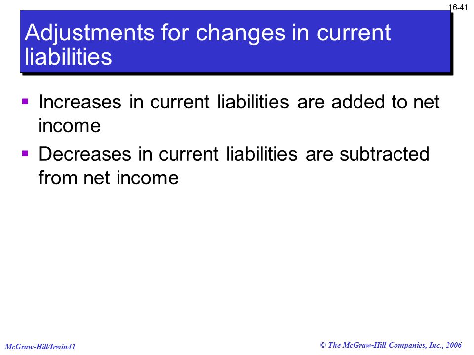 © The McGraw-Hill Companies, Inc., 2006 McGraw-Hill/Irwin Adjustments for changes in current liabilities  Increases in current liabilities are added to net income  Decreases in current liabilities are subtracted from net income