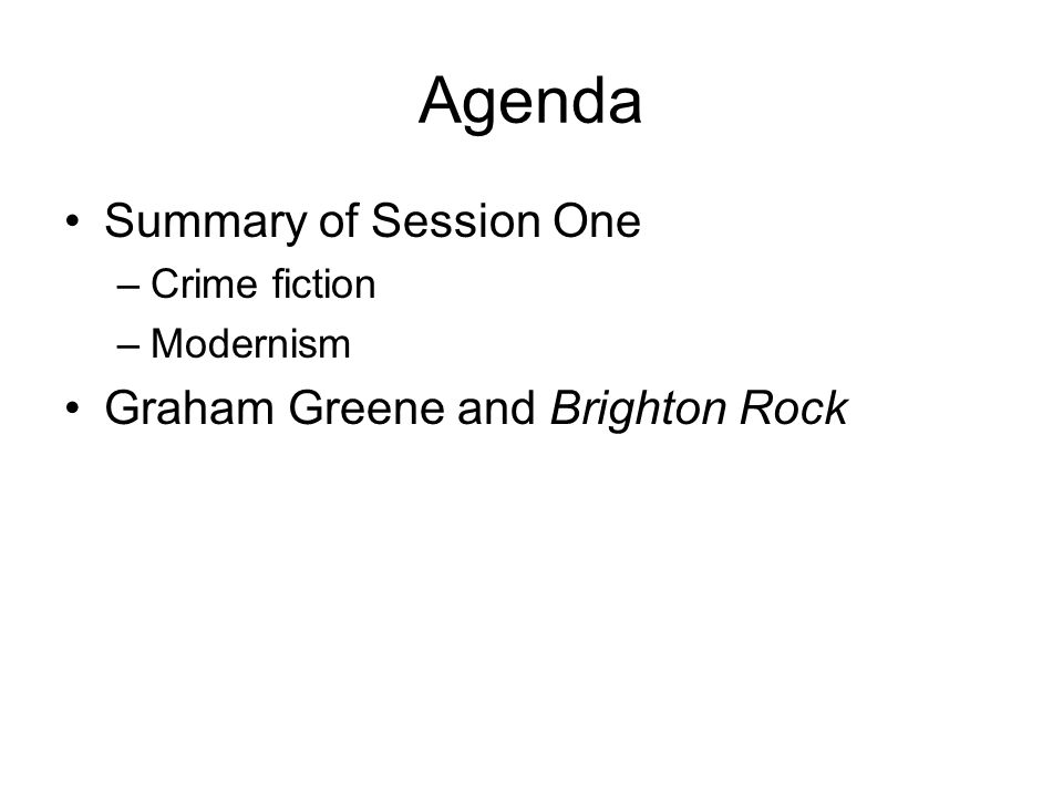 Agenda Summary of Session One –Crime fiction –Modernism Graham Greene and Brighton Rock