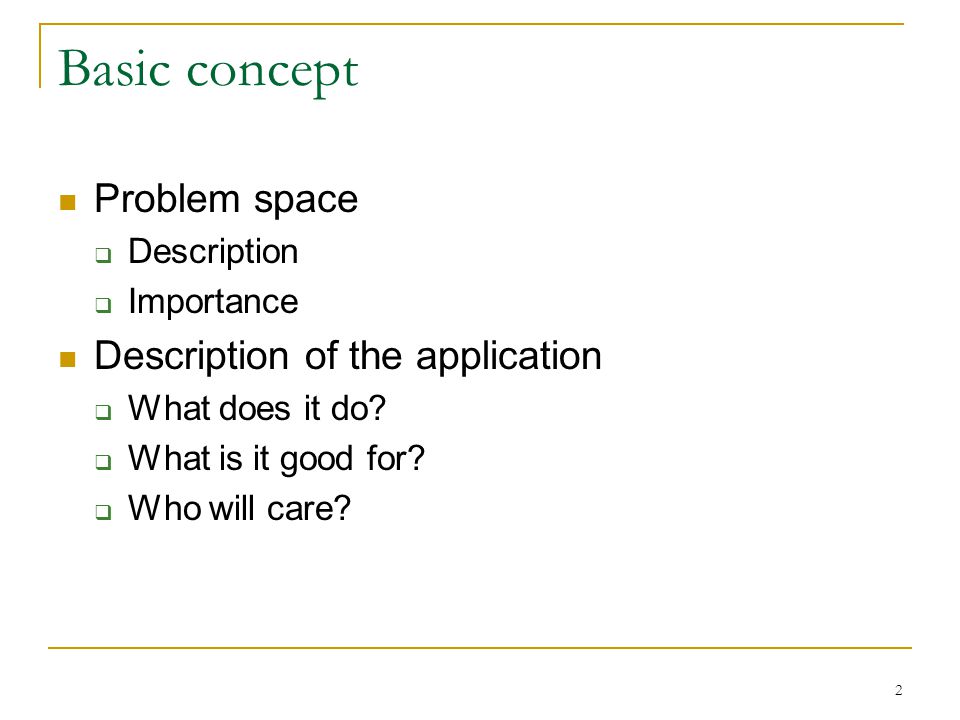 2 Basic concept Problem space  Description  Importance Description of the application  What does it do.
