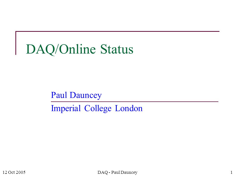 12 Oct 2005DAQ - Paul Dauncey1 DAQ/Online Status Paul Dauncey Imperial College London