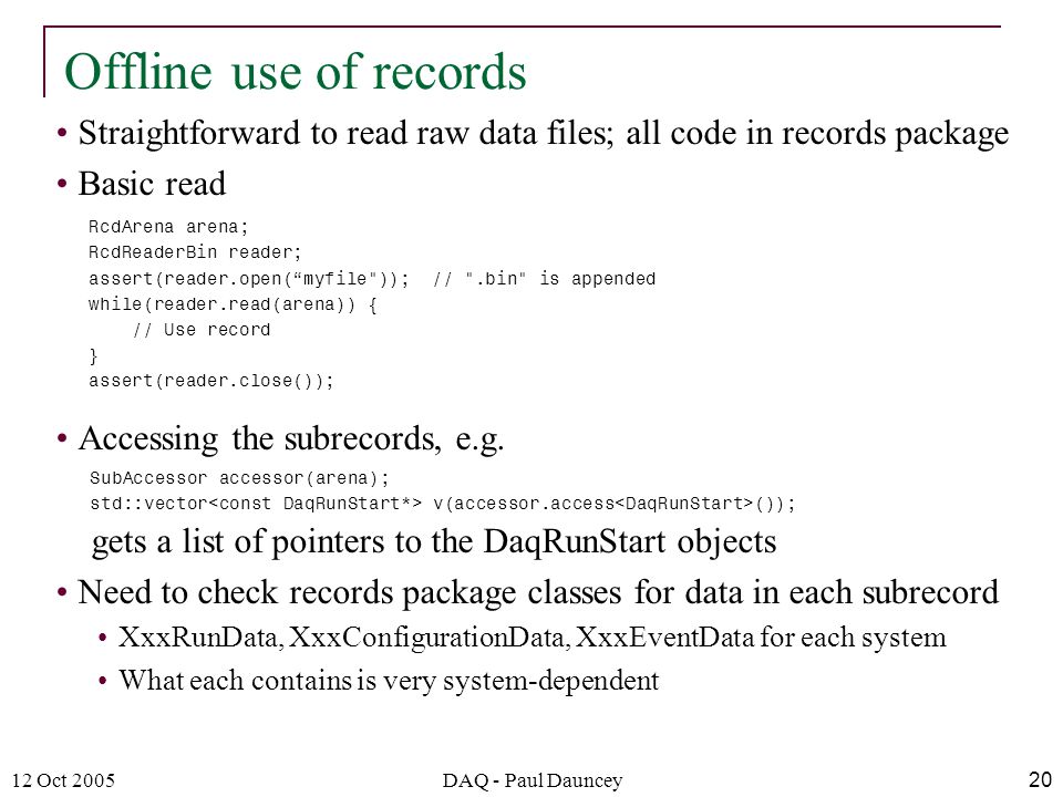12 Oct 2005DAQ - Paul Dauncey20 Straightforward to read raw data files; all code in records package Basic read Accessing the subrecords, e.g.