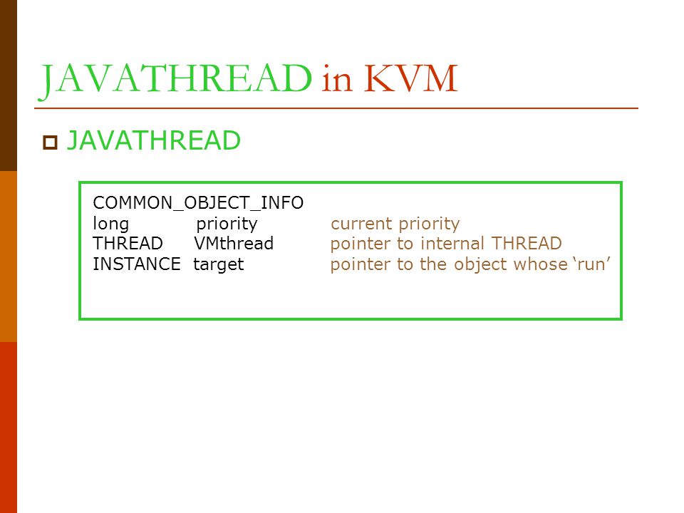 JAVATHREAD in KVM  JAVATHREAD COMMON_OBJECT_INFO long priority current priority THREAD VMthread pointer to internal THREAD INSTANCE target pointer to the object whose ‘run’
