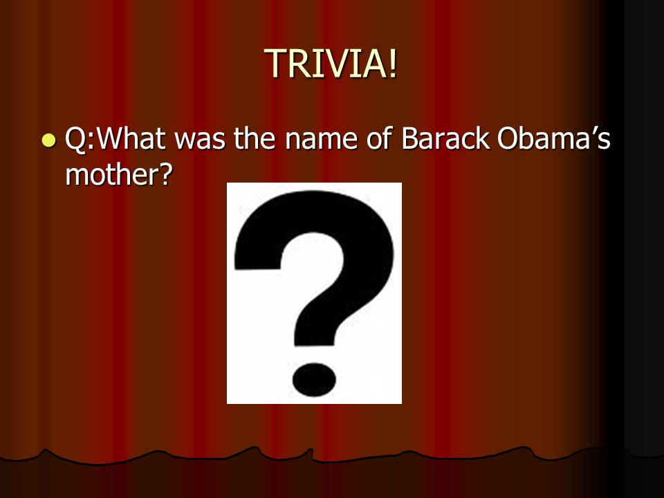 TRIVIA! Q:What was the name of Barack Obama’s mother Q:What was the name of Barack Obama’s mother