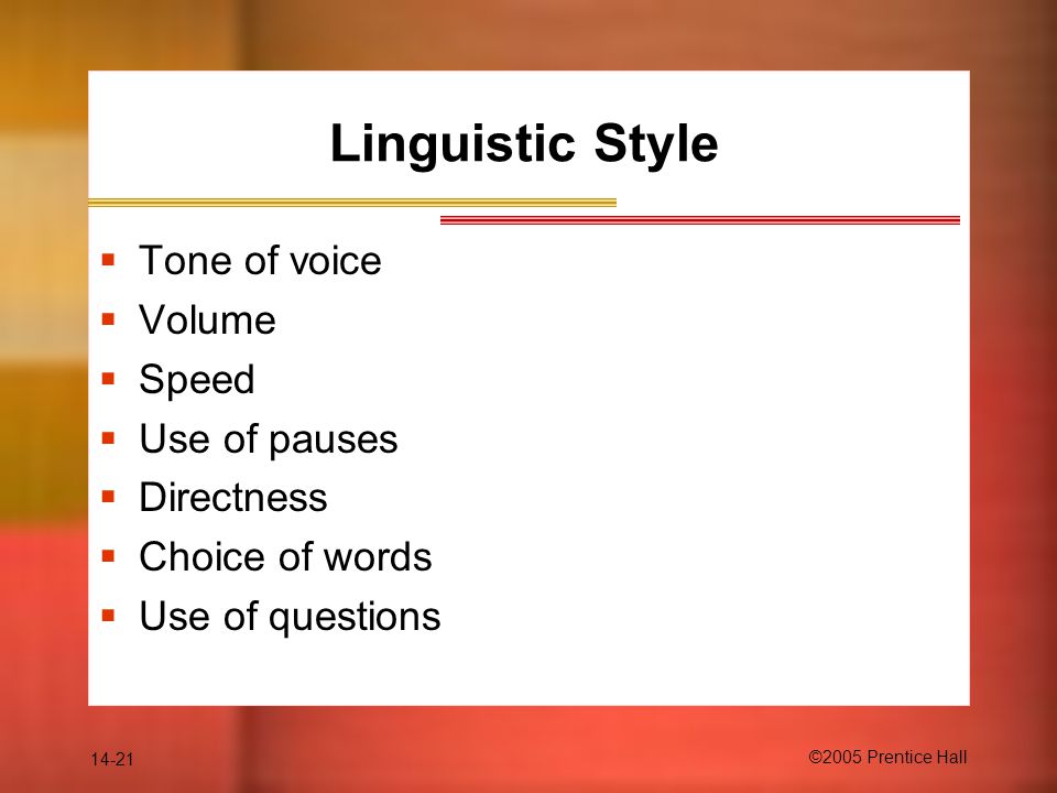 14-21 ©2005 Prentice Hall Linguistic Style  Tone of voice  Volume  Speed  Use of pauses  Directness  Choice of words  Use of questions