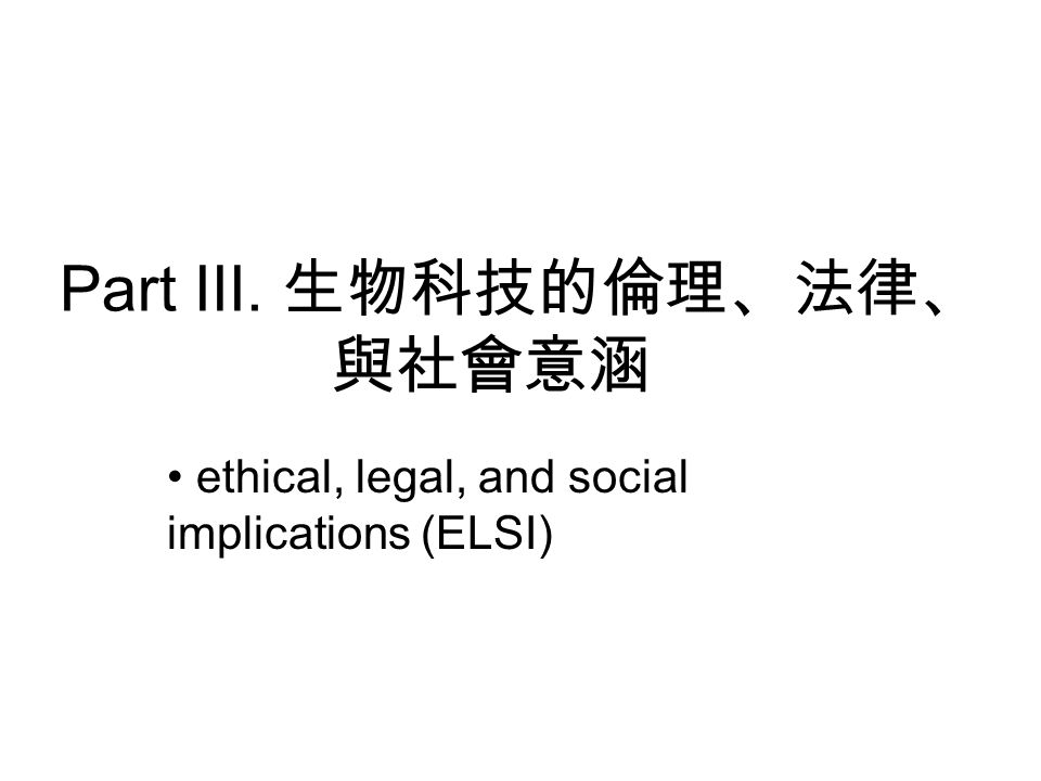 Part III. 生物科技的倫理、法律、 與社會意涵 ethical, legal, and social implications (ELSI)