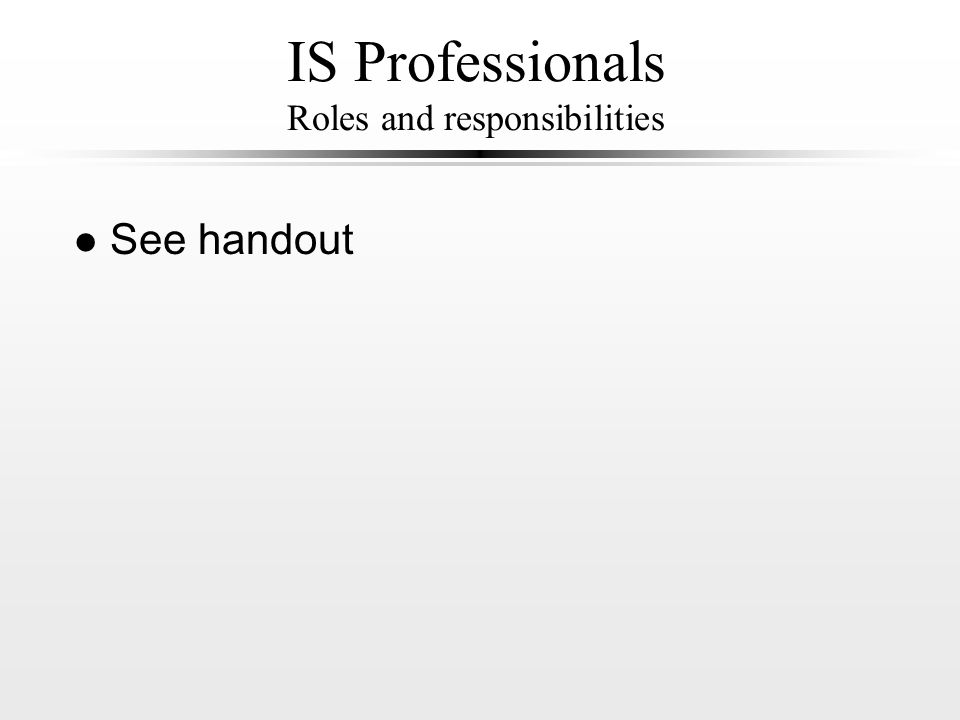 IS Professionals Roles and responsibilities l See handout