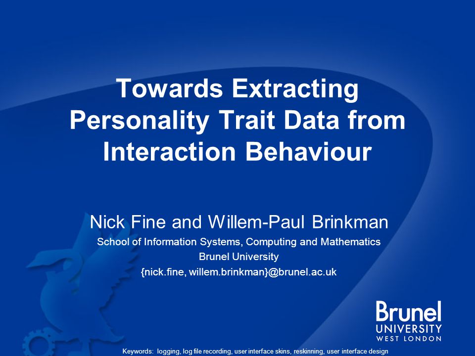 Towards Extracting Personality Trait Data from Interaction Behaviour Nick Fine and Willem-Paul Brinkman School of Information Systems, Computing and Mathematics Brunel University {nick.fine, Keywords: logging, log file recording, user interface skins, reskinning, user interface design