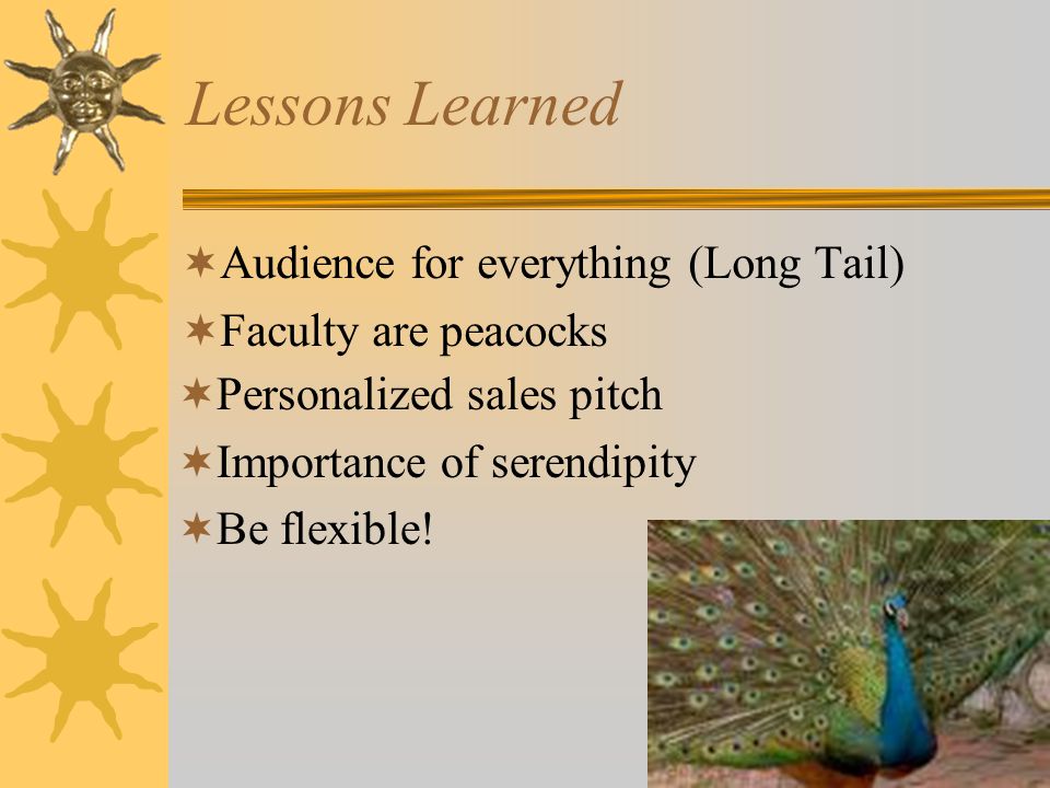 Lessons Learned  Audience for everything (Long Tail)  Faculty are peacocks  Personalized sales pitch  Importance of serendipity  Be flexible!