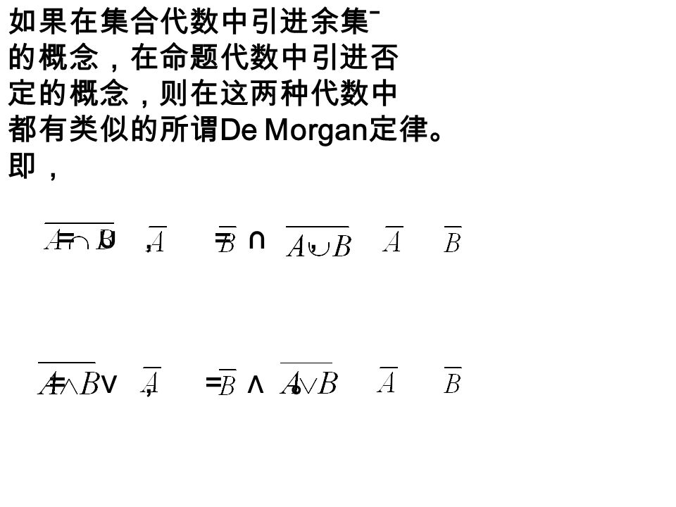 如果在集合代数中引进余集 ˉ 的概念，在命题代数中引进否 定的概念，则在这两种代数中 都有类似的所谓 De Morgan 定律。 即， = ∪ ， = ∩ ， = ∨ ， = ∧ 。