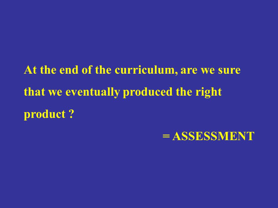 At the end of the curriculum, are we sure that we eventually produced the right product .