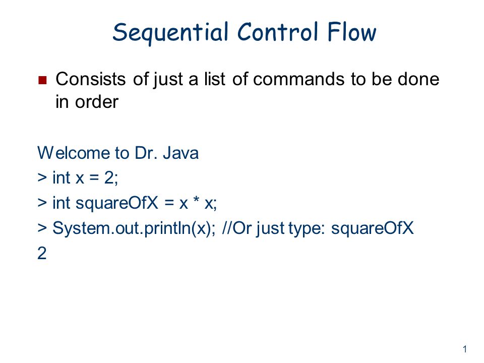 1 Sequential Control Flow Consists of just a list of commands to be done in order Welcome to Dr.