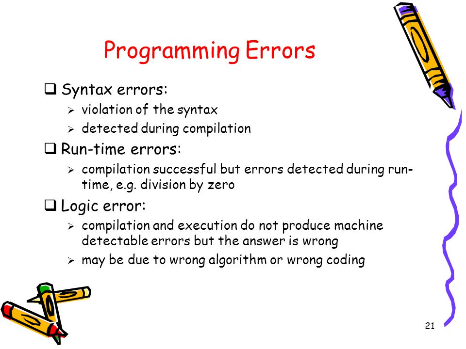 21 Programming Errors  Syntax errors:  violation of the syntax  detected during compilation  Run-time errors:  compilation successful but errors detected during run- time, e.g.
