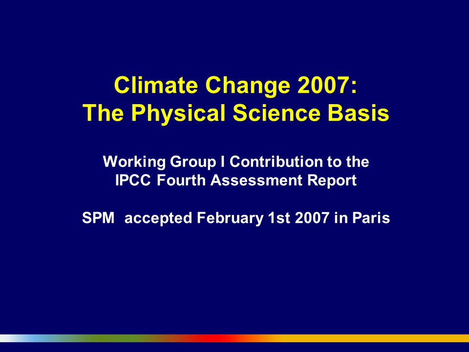 Climate Change 2007: The Physical Science Basis Working Group I Contribution to the IPCC Fourth Assessment Report SPM accepted February 1st 2007 in Paris